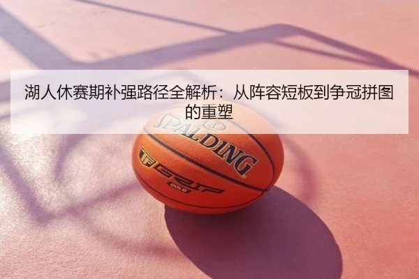 湖人休赛期补强路径全解析：从阵容短板到争冠拼图的重塑