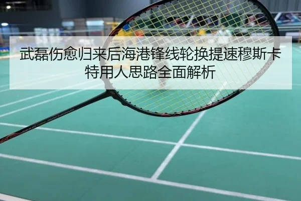 武磊伤愈归来后海港锋线轮换提速穆斯卡特用人思路全面解析