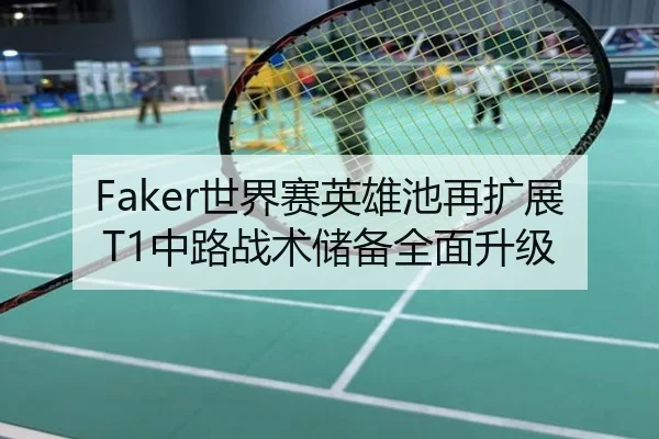 Faker世界赛英雄池再扩展T1中路战术储备全面升级